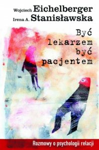 Być lekarzem być pacjentem. Rozmowy o psychologii relacji