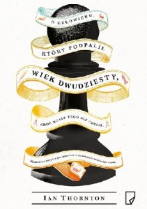 O człowieku, który podpalił wiek dwudziesty, choć wcale tego nie chciał