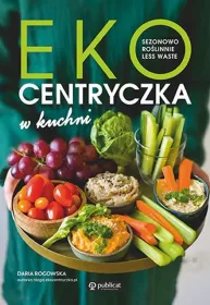 Ekocentryczka w kuchni. Sezonowo, roślinnie, less waste