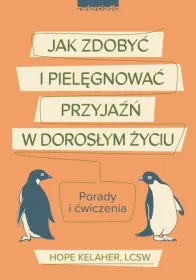 Jak zdobyć i pielęgnować przyjaźń w dorosłym życiu. Porady i ćwiczenia