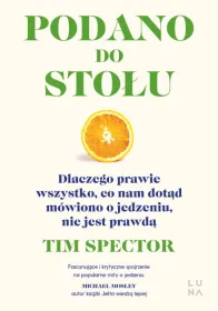 Podano do stołu. Dlaczego prawie wszystko, co nam dotąd mówiono o jedzeniu, nie jest prawdą